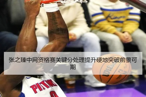 张之臻中网资格赛关键分处理提升硬地突破前景可期